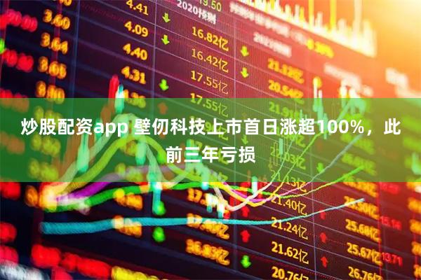 炒股配资app 壁仞科技上市首日涨超100%，此前三年亏损
