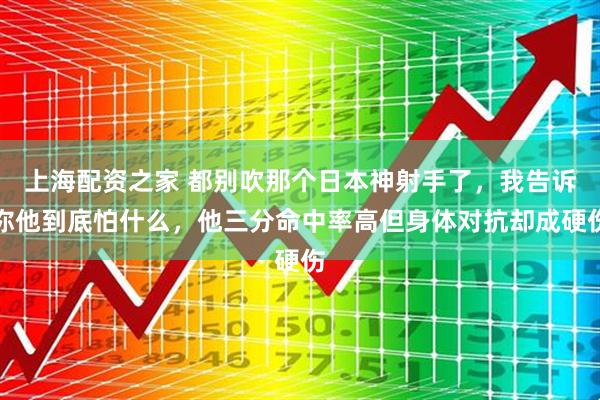 上海配资之家 都别吹那个日本神射手了，我告诉你他到底怕什么，他三分命中率高但身体对抗却成硬伤