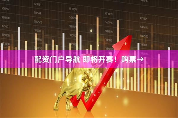 配资门户导航 即将开赛！购票→