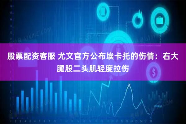 股票配资客服 尤文官方公布埃卡托的伤情：右大腿股二头肌轻度拉伤