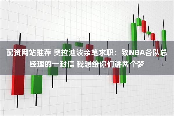 配资网站推荐 奥拉迪波亲笔求职：致NBA各队总经理的一封信 我想给你们讲两个梦
